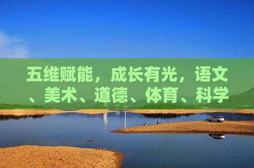 五维赋能，成长有光，语文、美术、道德、体育、科学的协奏曲，五维协奏，成长有光