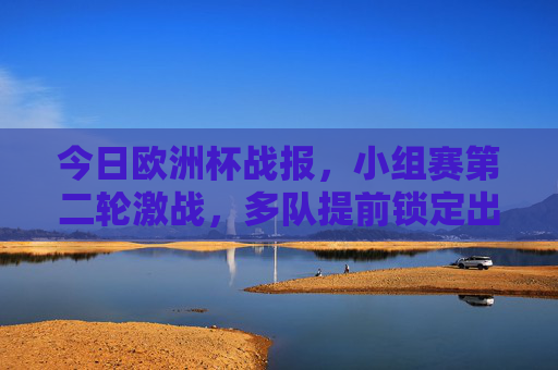 今日欧洲杯战报,小组赛第二轮激战,多队提前锁定出线名额,冷门悬念仍在延续,欧洲杯小组赛第二轮,多队提前出线,冷门悬念延续 今日欧洲杯战报,小组赛第二轮激战,多队提前锁定出线名额,冷门悬念仍在延续,欧洲杯小组赛第二轮,多队提前出线,冷门悬念延续