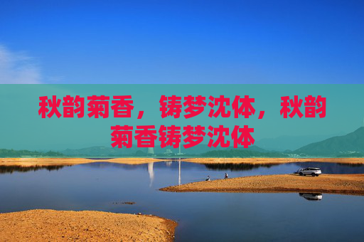 秋韵菊香,铸梦沈体,秋韵菊香铸梦沈体 秋韵菊香,铸梦沈体,秋韵菊香铸梦沈体