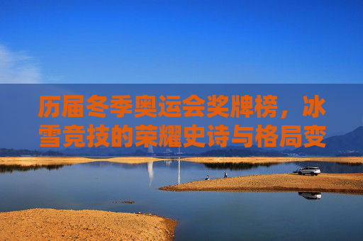 历届冬季奥运会奖牌榜,冰雪竞技的荣耀史诗与格局变迁,冬季奥运会奖牌榜,冰雪竞技的荣耀史诗与格局变迁 历届冬季奥运会奖牌榜,冰雪竞技的荣耀史诗与格局变迁,冬季奥运会奖牌榜,冰雪竞技的荣耀史诗与格局变迁