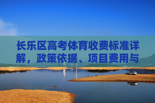 长乐区高考体育收费标准详解,政策依据、项目费用与注意事项,长乐区高考体育收费标准详解,政策依据、项目费用与注意事项 长乐区高考体育收费标准详解,政策依据、项目费用与注意事项,长乐区高考体育收费标准详解,政策依据、项目费用与注意事项