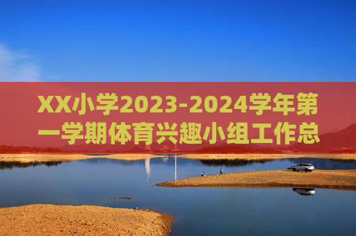 XX小学2023-2024学年第一学期体育兴趣小组工作总结,XX小学2023-2024学年第一学期体育兴趣小组工作总结 XX小学2023-2024学年第一学期体育兴趣小组工作总结,XX小学2023-2024学年第一学期体育兴趣小组工作总结