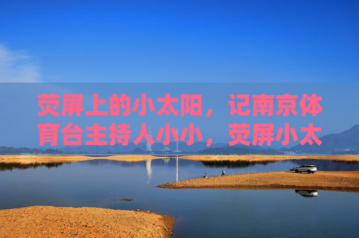 荧屏上的小太阳，记南京体育台主持人小小，荧屏小太阳，南京体育台主持人小小