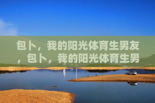 包卜，我的阳光体育生男友，包卜，我的阳光体育生男友