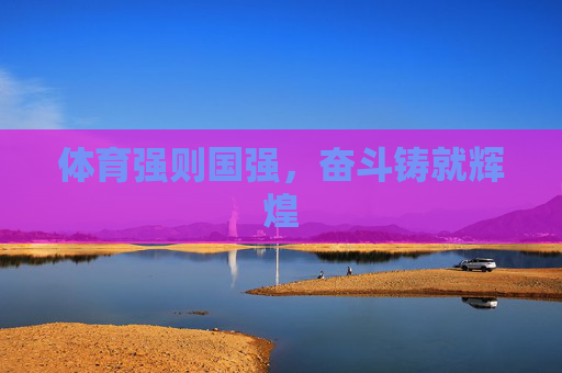体育强则国强，奋斗铸就辉煌