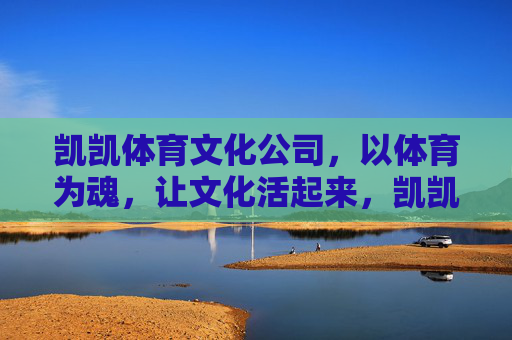 凯凯体育文化公司，以体育为魂，让文化活起来，凯凯体育文化，以体育铸魂，让文化焕活