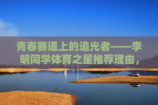 青春赛道上的追光者——李明同学体育之星推荐理由,青春赛道追光者,李明体育之星推荐 青春赛道上的追光者——李明同学体育之星推荐理由,青春赛道追光者,李明体育之星推荐