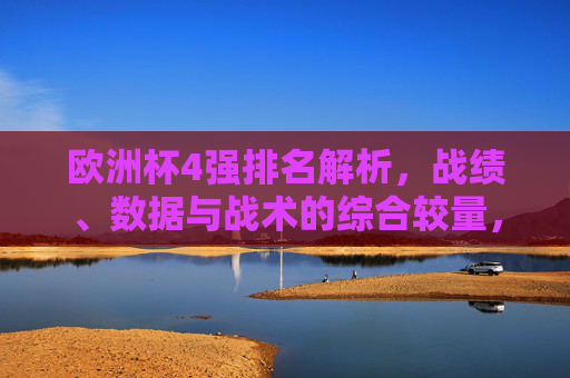 欧洲杯4强排名解析，战绩、数据与战术的综合较量，欧洲杯4强排名解析，战绩、数据与战术的综合较量