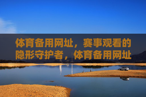 体育备用网址，赛事观看的隐形守护者，体育备用网址，赛事观看的隐形守护者