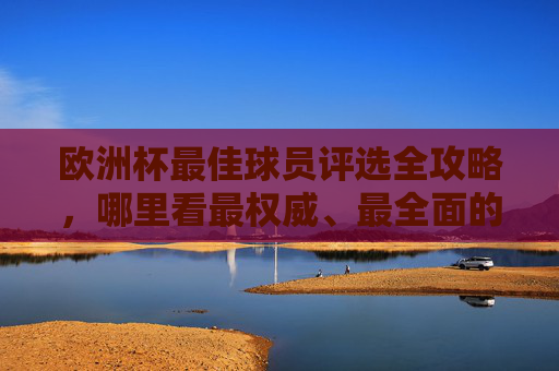 欧洲杯最佳球员评选全攻略,哪里看最权威、最全面的球员表现?欧洲杯最佳球员评选权威全攻略,哪里看最全面的球员表现? 欧洲杯最佳球员评选全攻略,哪里看最权威、最全面的球员表现?欧洲杯最佳球员评选权威全攻略,哪里看最全面的球员表现?