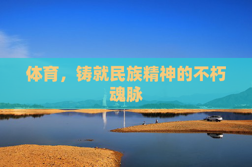 体育，铸就民族精神的不朽魂脉