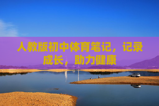 人教版初中体育笔记,记录成长,助力健康 人教版初中体育笔记,记录成长,助力健康