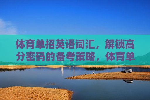 体育单招英语词汇,解锁高分密码的备考策略,体育单招英语词汇,解锁高分密码的备考策略 体育单招英语词汇,解锁高分密码的备考策略,体育单招英语词汇,解锁高分密码的备考策略