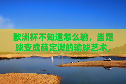 欧洲杯不知道怎么输，当足球变成薛定谔的输球艺术，薛定谔的输球艺术，欧洲杯不知道怎么输
