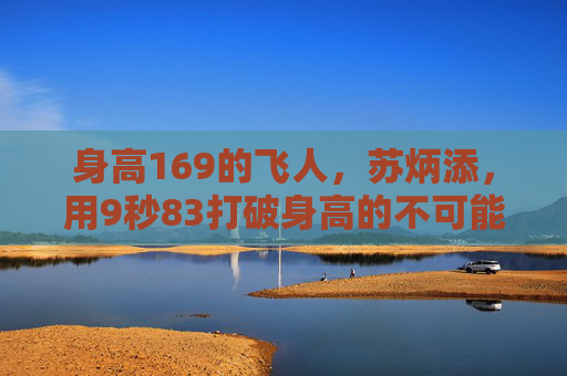 身高169的飞人,苏炳添,用9秒83打破身高的不可能,169飞人苏炳添9秒83,打破身高的不可能 身高169的飞人,苏炳添,用9秒83打破身高的不可能,169飞人苏炳添9秒83,打破身高的不可能