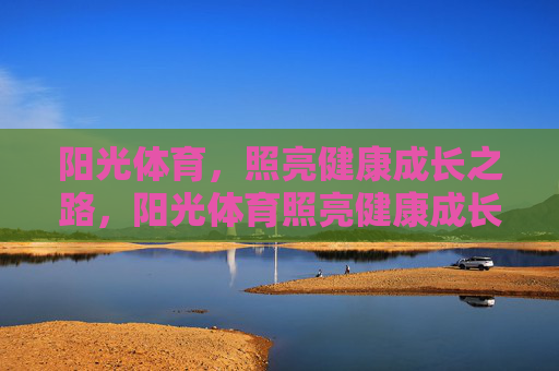 阳光体育,照亮健康成长之路,阳光体育照亮健康成长之路 阳光体育,照亮健康成长之路,阳光体育照亮健康成长之路