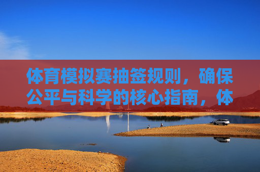 体育模拟赛抽签规则，确保公平与科学的核心指南，体育模拟赛抽签规则，确保公平与科学的核心指南