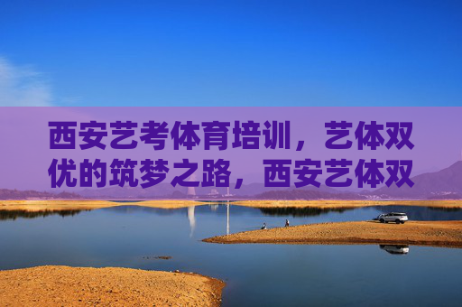 西安艺考体育培训，艺体双优的筑梦之路，西安艺体双优筑梦之路