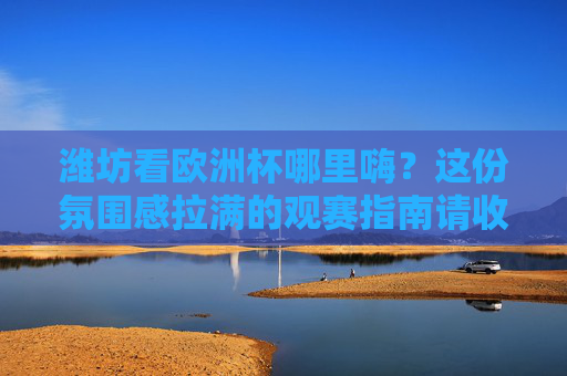 潍坊看欧洲杯哪里嗨?这份氛围感拉满的观赛指南请收好!潍坊欧洲杯嗨看指南,氛围感拉满就这儿! 潍坊看欧洲杯哪里嗨?这份氛围感拉满的观赛指南请收好!潍坊欧洲杯嗨看指南,氛围感拉满就这儿!