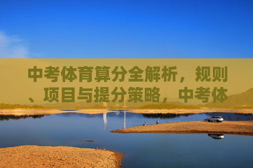 中考体育算分全解析,规则、项目与提分策略,中考体育算分全解析,规则、项目与提分策略 中考体育算分全解析,规则、项目与提分策略,中考体育算分全解析,规则、项目与提分策略