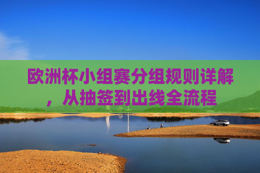 欧洲杯小组赛分组规则详解,从抽签到出线全流程 欧洲杯小组赛分组规则详解,从抽签到出线全流程