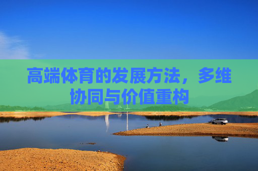 高端体育的发展方法，多维协同与价值重构