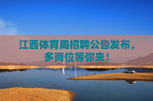 江西体育局招聘公告发布,多岗位等你来! 江西体育局招聘公告发布,多岗位等你来!