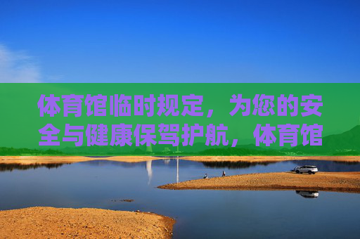 体育馆临时规定,为您的安全与健康保驾护航,体育馆临时规定,安全健康护航 体育馆临时规定,为您的安全与健康保驾护航,体育馆临时规定,安全健康护航