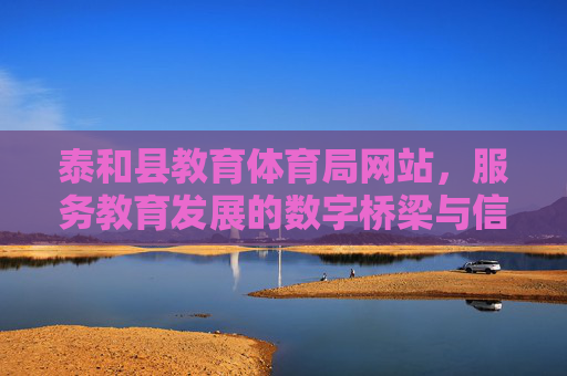 泰和县教育体育局网站,服务教育发展的数字桥梁与信息窗口 泰和县教育体育局网站,服务教育发展的数字桥梁与信息窗口