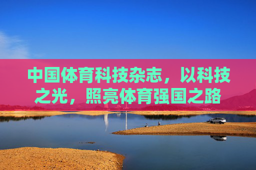 中国体育科技杂志,以科技之光,照亮体育强国之路 中国体育科技杂志,以科技之光,照亮体育强国之路