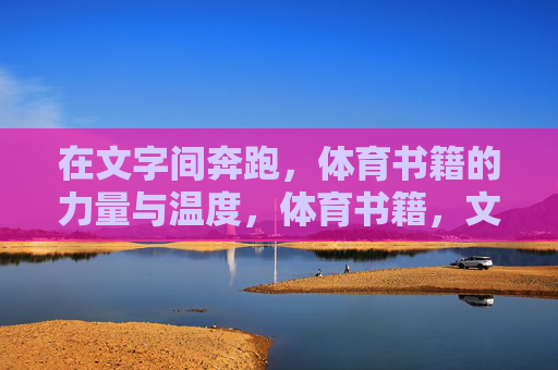 在文字间奔跑，体育书籍的力量与温度，体育书籍，文字间奔跑的力量与温度