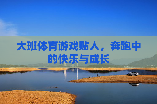 大班体育游戏贴人，奔跑中的快乐与成长