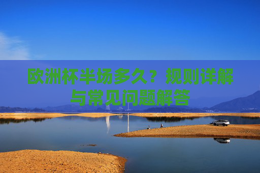 欧洲杯半场多久？规则详解与常见问题解答