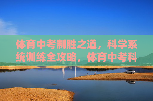 体育中考制胜之道,科学系统训练全攻略,体育中考科学系统训练制胜全攻略 体育中考制胜之道,科学系统训练全攻略,体育中考科学系统训练制胜全攻略