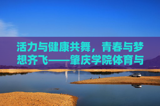 活力与健康共舞,青春与梦想齐飞——肇庆学院体育与健康学院巡礼,活力与健康共舞,青春与梦想齐飞——肇庆学院体育与健康学院 活力与健康共舞,青春与梦想齐飞——肇庆学院体育与健康学院巡礼,活力与健康共舞,青春与梦想齐飞——肇庆学院体育与健康学院