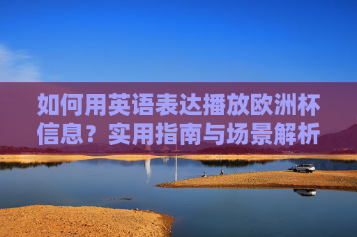 如何用英语表达播放欧洲杯信息？实用指南与场景解析，英语表达欧洲杯信息播放，实用指南与场景解析
