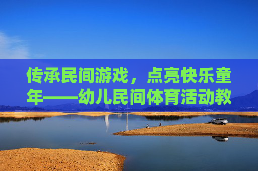传承民间游戏,点亮快乐童年——幼儿民间体育活动教案设计与实践,传承民间游戏,点亮快乐童年,幼儿民间体育活动教案设计与实践 传承民间游戏,点亮快乐童年——幼儿民间体育活动教案设计与实践,传承民间游戏,点亮快乐童年,幼儿民间体育活动教案设计与实践