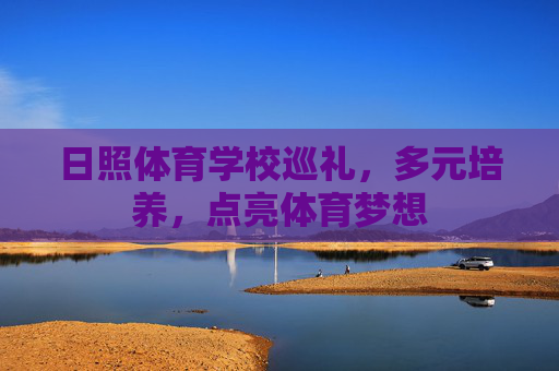 日照体育学校巡礼，多元培养，点亮体育梦想