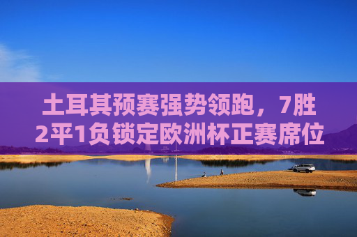 土耳其预赛强势领跑,7胜2平1负锁定欧洲杯正赛席位,新星闪耀老将压阵 土耳其预赛强势领跑,7胜2平1负锁定欧洲杯正赛席位,新星闪耀老将压阵