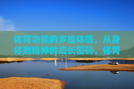 体育功能的多维体悟，从身体到精神的成长密码，体育多维体悟，身体到精神的成长密码