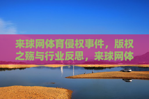 来球网体育侵权事件，版权之殇与行业反思，来球网体育侵权事件，版权之殇与行业反思