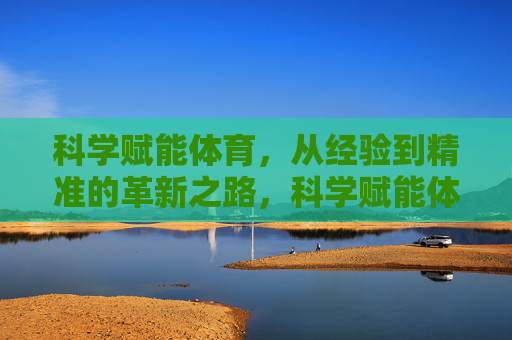 科学赋能体育，从经验到精准的革新之路，科学赋能体育，从经验到精准的革新之路