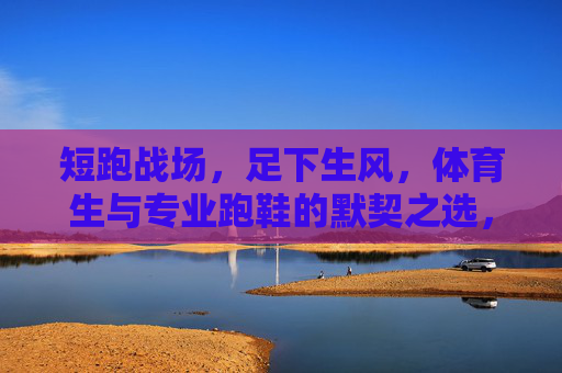 短跑战场,足下生风,体育生与专业跑鞋的默契之选,体育生与专业跑鞋,短跑战场的默契之选 短跑战场,足下生风,体育生与专业跑鞋的默契之选,体育生与专业跑鞋,短跑战场的默契之选