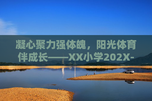 凝心聚力强体魄,阳光体育伴成长——XX小学202X-202X学年体育工作总结,凝心聚力强体魄,阳光体育伴成长——XX小学202X-202X学年体育工作总结 凝心聚力强体魄,阳光体育伴成长——XX小学202X-202X学年体育工作总结,凝心聚力强体魄,阳光体育伴成长——XX小学202X-202X学年体育工作总结