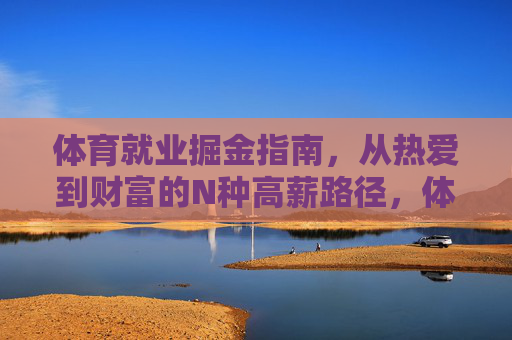 体育就业掘金指南，从热爱到财富的N种高薪路径，体育就业掘金，从热爱到财富的高薪路径