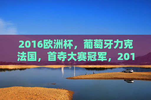 2016欧洲杯,葡萄牙力克法国,首夺大赛冠军,2016欧洲杯,葡萄牙力克法国首夺大赛冠军 2016欧洲杯,葡萄牙力克法国,首夺大赛冠军,2016欧洲杯,葡萄牙力克法国首夺大赛冠军