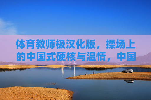 体育教师极汉化版,操场上的中国式硬核与温情,中国式体育教师,操场上的硬核与温情 体育教师极汉化版,操场上的中国式硬核与温情,中国式体育教师,操场上的硬核与温情