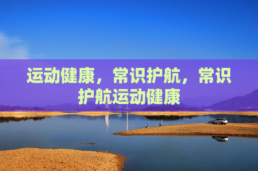 运动健康，常识护航，常识护航运动健康