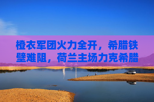 橙衣军团火力全开,希腊铁壁难阻,荷兰主场力克希腊,欧洲杯预选赛稳占晋级主动权,荷兰主场力克希腊 欧洲杯预选赛稳占晋级主动权 橙衣军团火力全开,希腊铁壁难阻,荷兰主场力克希腊,欧洲杯预选赛稳占晋级主动权,荷兰主场力克希腊 欧洲杯预选赛稳占晋级主动权