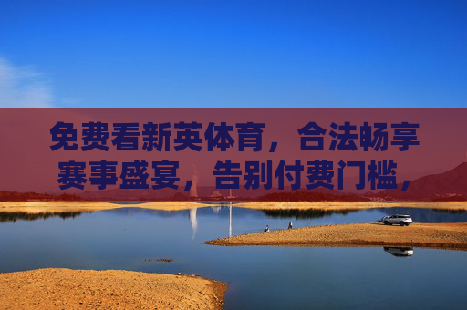 免费看新英体育,合法畅享赛事盛宴,告别付费门槛,免费合法看新英体育,畅享赛事盛宴 免费看新英体育,合法畅享赛事盛宴,告别付费门槛,免费合法看新英体育,畅享赛事盛宴